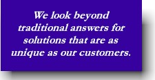 We look beyond traditional answers for solutions that are as unique as our customers.